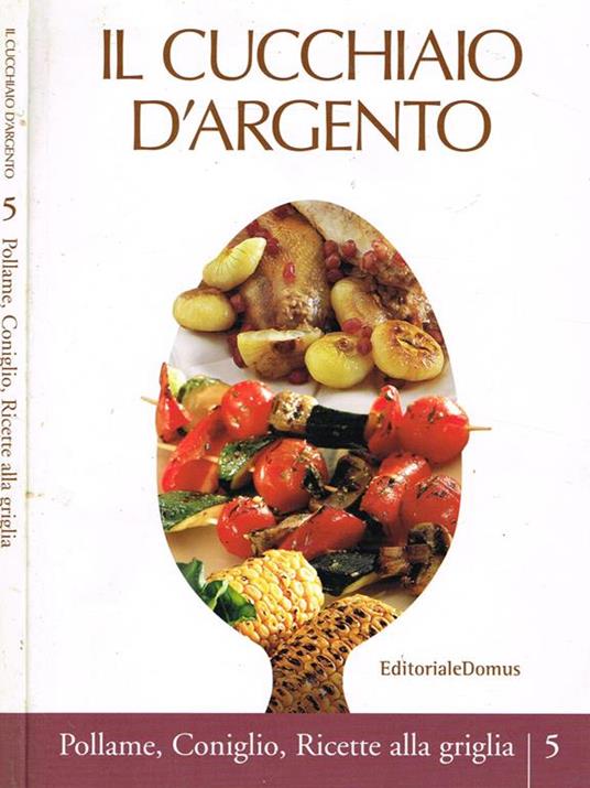 IL Cucchiaio D'Argento Vol.5. Pollame, Coniglio, Ricette Alla Griglia Di:  Clelia D'Onofrio A Cura Di - Libro Usato - Editoriale Domus 