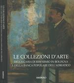 Le collezioni d' arte. Della Cassa di Risparmio in Bologna e della Banca Popolare dell' Adriatico