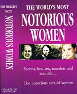 The World's Most Notorious Women. Secrets, Lies, Sex, Murders and Scandals