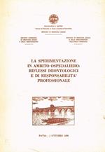 La sperimentazione in ambito ospedaliero: riflessi deontologici e di responsabilità professionale. Atti del Convegno, Pavia 2 ottobre 1986