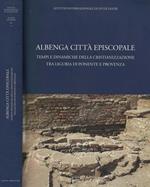 Albenga Città Episcopale. Tempi e dinamiche della Cristianizzazione tra Liguria di Ponente e Provenza