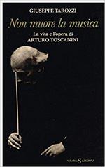 Non Muore La Musica. La Vita E L'Opera Di Arturo Toscanini