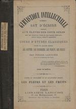 Gymnastique Intellectuelle. Art d'écrire ensegné aux élèves des deux sexes. Cours d'études classiques divisé en quatre degrés: Les Boutons, Les Bourgeons, Les Fleurs, Les Fruits