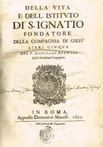 Della vita e dell'istituto di s. Ignatio fondatore della compagnia di giesù. Libri cinque