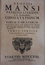 Aloysii Mansi... Consultationum, sive Rerum judicatarum, in quibus nihil est impressum, quod prius non fuerit acerrime discussum, ac in praecipuis tribunalibus doctissimorum virorum judicio pluries confirmatum