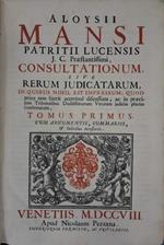 Aloysii Mansi. Consultationum, sive Rerum judicatarum, in quibus nihil est impressum, quod prius non fuerit acerrime discussum, ac in praecipuis tribunalibus doctissimorum virorum judicio pluries confirmatum