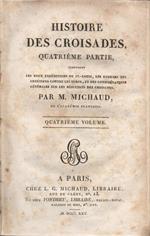 Histoire des Croisades. Quatrième Partie, contenant les deux expéditions de St. -Louis, les guerres des Chrétiens contre les Turcs, et des considérations générales sur les résultats des Croisades. Par M. Michaud, de l'Académie Française. Quatrième Volume