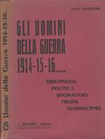 Gli uomini della guerra 1914 - 15 - 16….. Diplomazia, politica, spionaggio, milizia, giornalismo