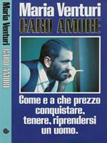 Caro amore. Come e a che prezzo conquistare, tenere, riprendersi un uomo