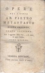 Opere del Signor Ab. Pietro Metastasio. poeta cesareo. Nuova edizione con l'aggiunta della vita, e di tutte le opere inedite - Tomo Quarto (Comprende: Catone in Utica - Demofoonte - Alessandro nell'Indie - L'asilo d'amore - La pace fra la virtù, e la