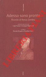 Adesso sono pronto. Ricordo di Renzo Zambra. Interviste raccolte da Luigi Frangi e Giuseppe Rigamonti. A cura di Renata Borgato e Rosalba Cicero