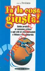 Fà la cosa giusta. Guida pratica al consumo critico e agli stili di vita sostenibili a Milano e in Lombardia