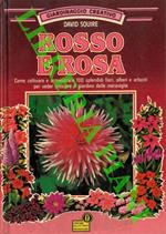 Rosso e rosa. Come coltivare e armonizzare 100 splendidi fiori, alberi e arbusti per veder crescere il giardino delle meraviglie