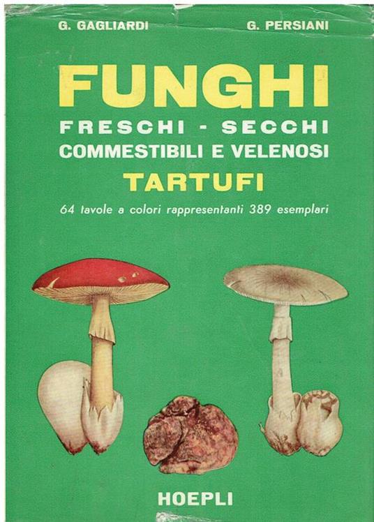 Funghi freschi, secchi, commestibili e velenosi, tartufi : guida pratica alla conoscenza ed ispezione dei principali funghi freschi, secchi, commestibili e velenosi - Giulio Gagliardi - copertina