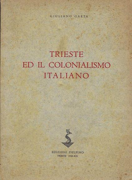 Trieste ed il colonialismo italiano : appunti storico-giornalistici - Giuliano Gaeta - copertina