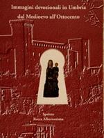 Immagini Devozionali In Umbria Dal Medioevo All’Ottocento. Spoleto, Rocca Albornoziana, 9. 30 Ottobre 1999