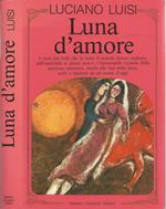 Luna d'amore. I versi più belli che in tutto il mondo hanno esaltato, dall'antichità ai giorni nostri, l'immutabile vicenda della passione amorosa, simile alle fasi della luna, scelti e tradotti da un poeta d'oggi