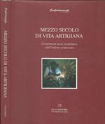 Mezzo secolo di vita artigiana. Cronistoria Socio Economica Dall'Industria al Mercato