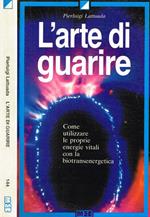 L' arte di guarire. Come utilizzare le proprie energie vitali con la biotransenergetica