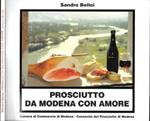 Prosciutto da Modena con amore. 111 ricette per preparare antipasti, snacks, minestre, piatti unici, piatti a base di pesce e pietanze utilizzando al meglio il Prosciutto di Modena