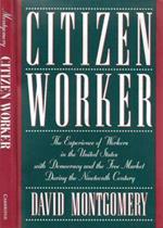 Citizen Worker. The experience of workers in the United States with democracy and the free market during the Nineteenth Century