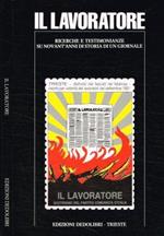 Il Lavoratore. Ricerche e testimonianze su novant'anni di storia di un giornale