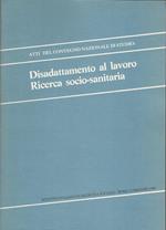 Disadattamento Al Lavoro. Ricerca Socio Sanitaria - Atti Del Convegno, Roma 1984