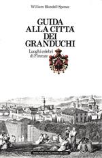 Guida alla città dei Granduchi. Luoghi celebri di Firenze