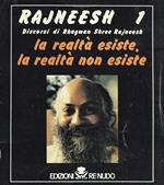 Rajneesh 1. Discorsi di Bhagwan Shree Rajneesh. La realtà esiste, la realtà non esiste