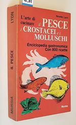 L' Arte Di Cucinare Il Pesce, I Crostacei E I Molluschi Enciclopedia Gastronomica Con 800 Ricette