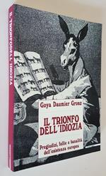 Il Trionfo Dell'Idiozia Pregiudizi, Follie E Banalità Dell'Esistenza Europea Di: Goya Daumier Grosz