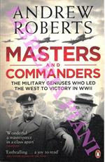 Masters and Commanders. The Military Geniuses Who Led the West to Victory in World War II