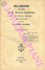 Dell'oratore. Dialoghi di M. Tullio Cicerone al fratello Quinto divisi in tre libri annotati da Giuseppe Arcangeli