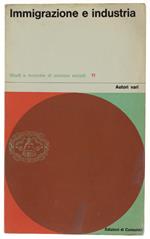 IMMIGRAZIONE E INDUSTRIA - Autori vari - Edizioni di Comunita', Studi e Ricerche di Scienze Sociali, - 1962