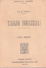 Disegno industriale. Disegno Industriale per uso della R. Accademia Navale - Collegi Militari - Scuola Meccanici R. Marina - Istituti di Belle Arti - Istituti Nautici e Tecnici - Scuole professioanali etc. SESTA edizione largamente ampliata con 554 p