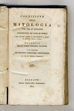 Cognizione della mitologia per via di dialogo accresciuta de' passi di storia che servito hanno di fondamento a tutto il sistema della favola tradotta dalla terza edizione francese vi si aggiunge un piccolo dizionario mitologico ad uso de' giovani st