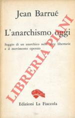 L' anarchismo oggi. Saggio di un anarchico sulle idee libertarie e il movimento operaio