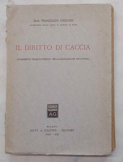 Il diritto di caccia. (Commento teorico-pratico della legislazione venatoria) - Francesco Cipollini - copertina