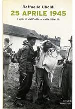 25 aprile 1945 I giorni dell'odio e della libertà