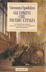 Gli Uomini Che Fecero L'italia - La Storia di Una Nazione Attraverso I Ritratti di 112 Protagonisti. Edizione Definitiva 