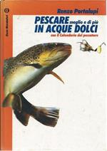 Pescare Meglio e di Piô in Acque Dolci - con Il Calendario Del Pescatore