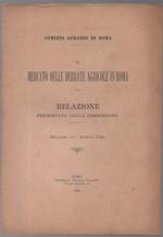 Il Mercato Delle Derrate Agricole in Roma Relazione Presentata Dalla Commissione Relatore Avv. Romolo Pozzi