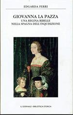 Giovanna la pazza - Una regina ribelle nella Spagna dell’ inquisizione - Il Giornale. Biblioteca Storica