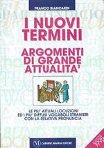 I nuovi termini. Argomenti di grande attualità e più attuali locuzioni ed i più diffusi vocaboli stranieri con la relativa pronuncia