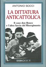 dittatura anticattolica. Il caso don Bosco e l'altra faccia del Risorgimento