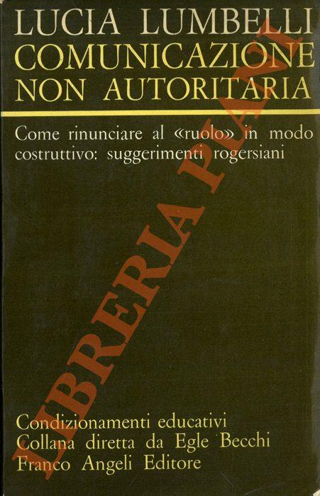 Comunicazione non autoritaria. Come rinunciare al 'ruolo' in modo costruttivo: suggerimenti rogersiani - Lucia Lumbelli - copertina