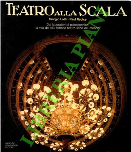 Teatro alla Scala. Dai laboratori al palcoscenico la vita del più famoso teatro lirico del mondo - Giorgio Lotti - copertina