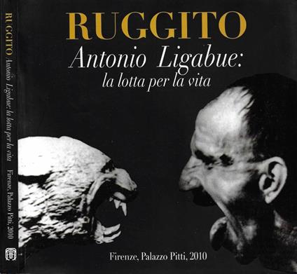 Ruggito. Antonio Ligabue: la lotta per la vita (Firenze, Palazzo Pitti - Galleria d'Arte Moderna. 30 ottobre 2010 - 16 gennaio 2011) - Augusto Agosta Tota - copertina