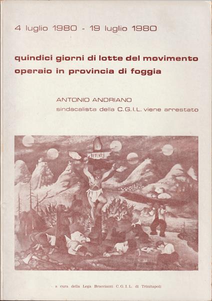 4 luglio 1980 - 19 luglio 1980 Quindici giorni di lotta del movimento operaio in provincia di Foggia Antonio Andriano sindacalista della CGIL viene arrestato - copertina