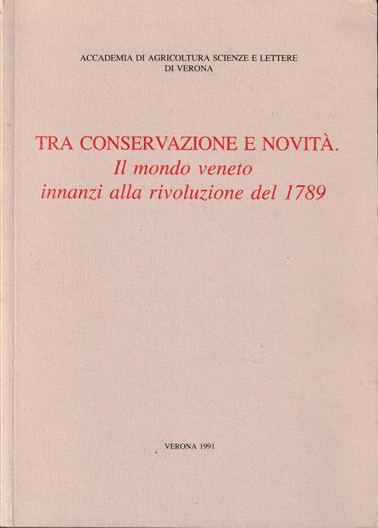 Tra conservazione e novità Il mondo veneto innanzi alla rivoluzione del 1789 Atti del Convegno 11 dicembre 1989 - copertina